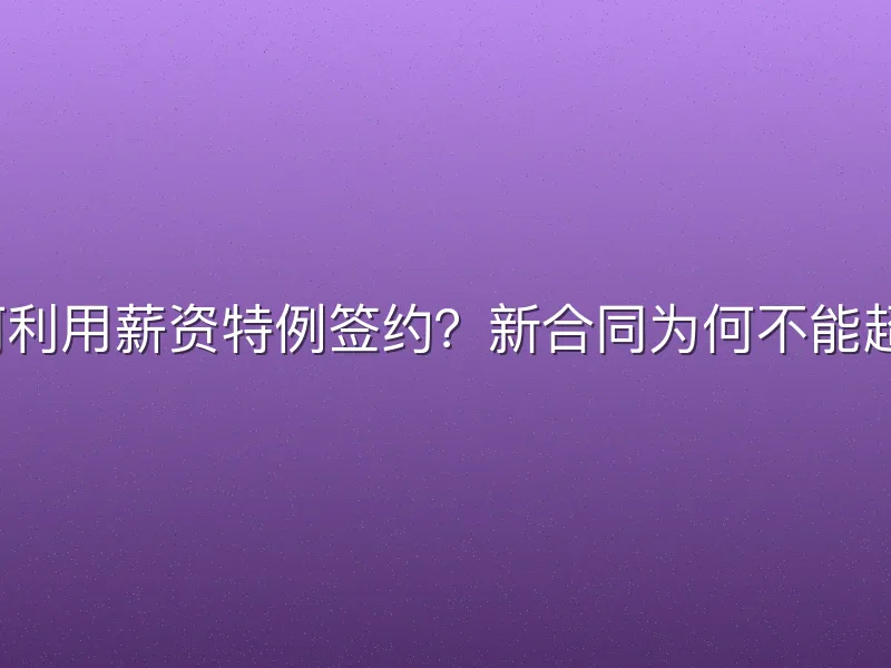 球队如何利用薪资特例签约？新合同为何不能超过一年？