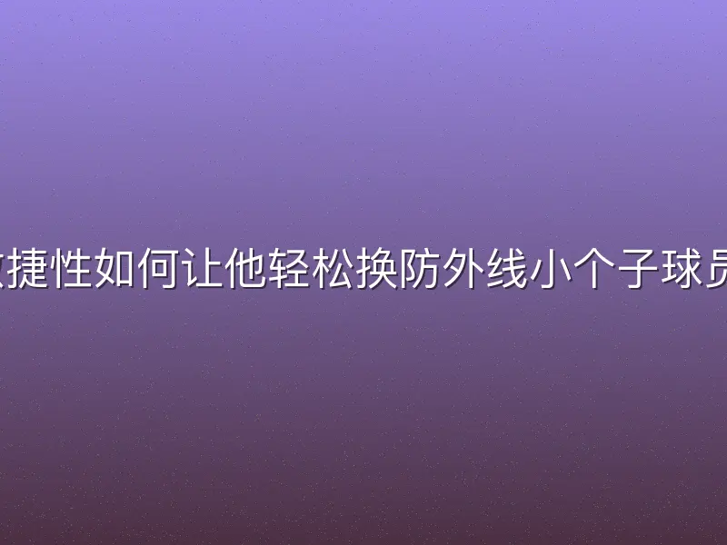 敏捷性如何让他轻松换防外线小个子球员？